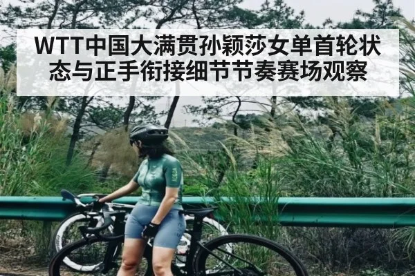 WTT中国大满贯孙颖莎女单首轮状态与正手衔接细节节奏赛场观察