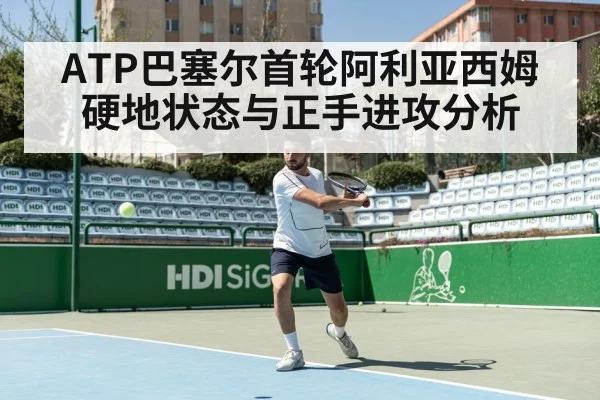 ATP巴塞尔首轮阿利亚西姆硬地状态与正手进攻分析