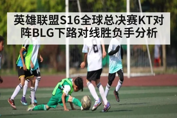 英雄联盟S16全球总决赛KT对阵BLG下路对线胜负手分析