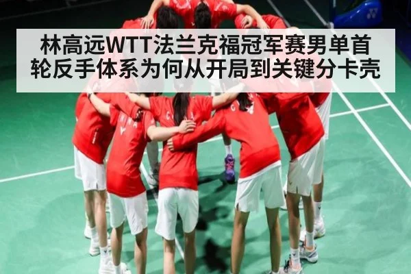 林高远WTT法兰克福冠军赛男单首轮反手体系为何从开局到关键分卡壳