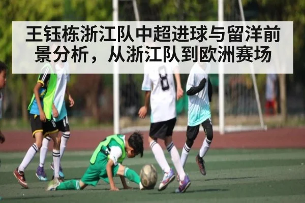 王钰栋浙江队中超进球与留洋前景分析，从浙江队到欧洲赛场