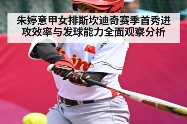 朱婷意甲女排斯坎迪奇赛季首秀进攻效率与发球能力全面观察分析